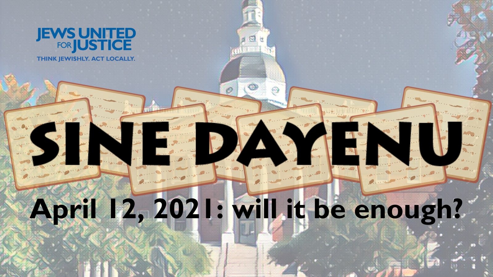 Image of the statehouse in Annapolis with matzah over it and text: Sine Dayenu, April 12, 2021: will it be enough?