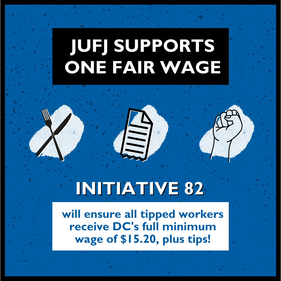 Blue background. Top black box with white text reading JUFJ supports one fair wage. middle graphics of knife and fork. Piece of paper. Solidarity fist. Bottom white text reading Initiative 82 will ensure all tipped workers receive DC's full minimum wage of $15.20, plus tips!