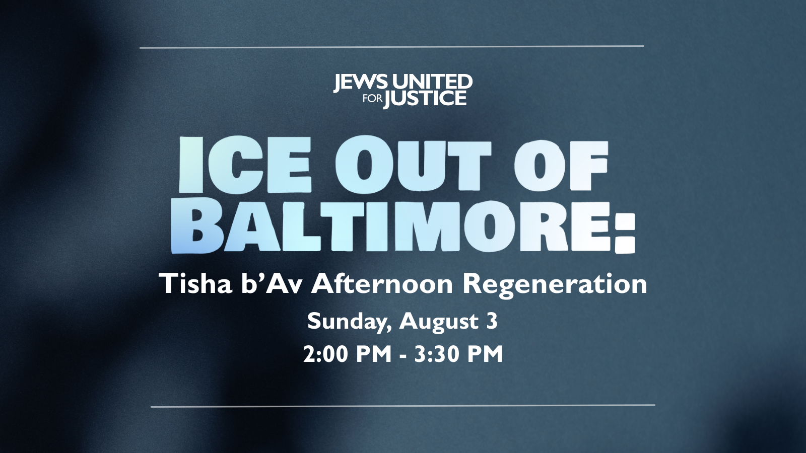 Plain graphic with gradient blue and black, and simple wording: "ICE Out of Baltimore: Tisha b’Av Afternoon Regeneration Sunday, August 3, 2:00 PM - 3:30 PM"